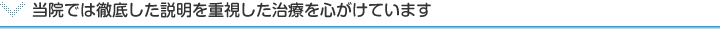 当院では徹底した説明を重視した治療を心がけています